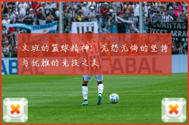 文班的篮球精神：无怨无悔的坚持与优雅的竞技之美