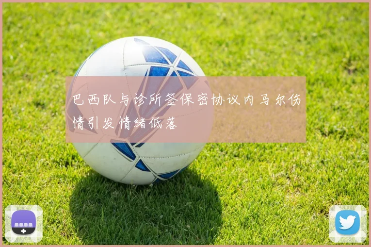 巴西队与诊所签保密协议内马尔伤情引发情绪低落