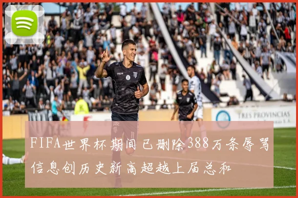 FIFA世界杯期间已删除388万条辱骂信息创历史新高超越上届总和