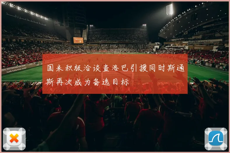 国米积极洽谈查洛巴引援同时斯通斯再次成为备选目标