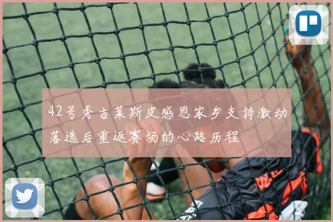 42号秀吉莱斯皮感恩家乡支持激动落选后重返赛场的心路历程