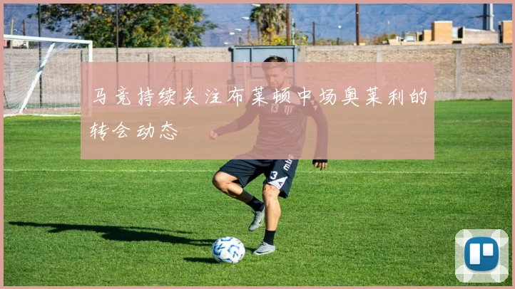 马竞持续关注布莱顿中场奥莱利的转会动态
