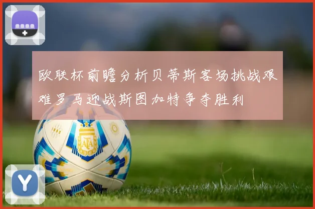 欧联杯前瞻分析贝蒂斯客场挑战艰难罗马迎战斯图加特争夺胜利