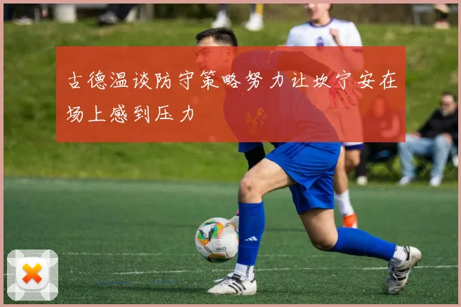 古德温谈防守策略努力让坎宁安在场上感到压力