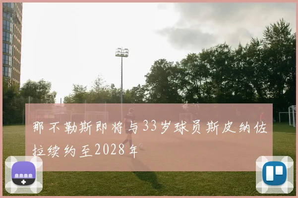 那不勒斯即将与33岁球员斯皮纳佐拉续约至2028年