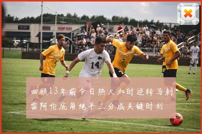 回顾13年前今日热火加时逆转马刺雷阿伦底角绝平三分成关键时刻