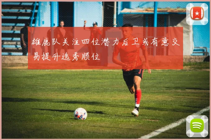 雄鹿队关注四位潜力后卫或有意交易提升选秀顺位
