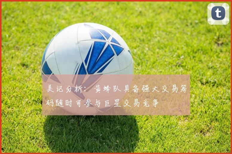 美记分析：黄蜂队具备强大交易筹码随时可参与巨星交易竞争