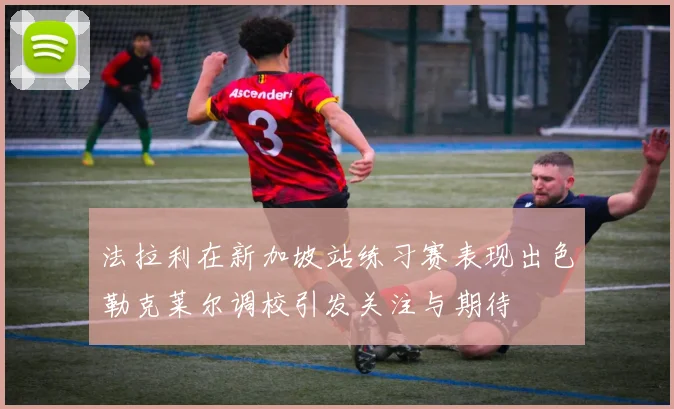 法拉利在新加坡站练习赛表现出色勒克莱尔调校引发关注与期待