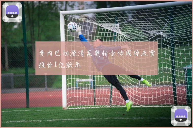 费内巴切澄清莱奥转会传闻称未曾报价1亿欧元